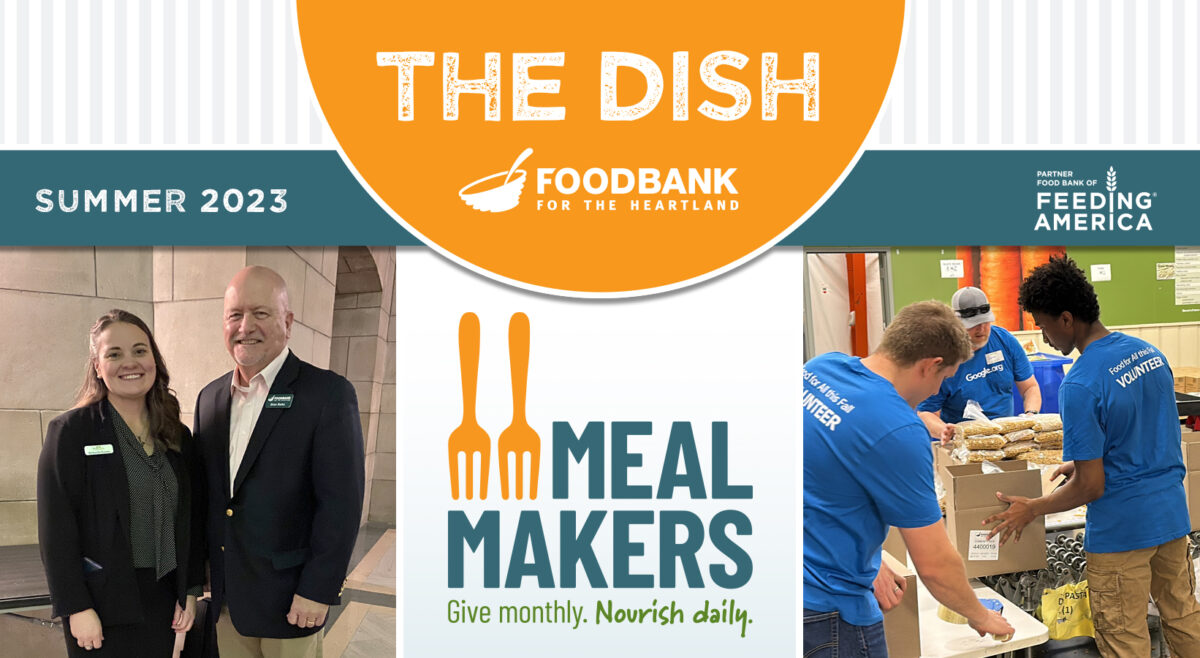 Summer 2023 edition of The Dish photo of Michaella Kumke, Food Bank of Lincoln President & CEO, and Brian Barks, Food Bank for the Heartland President & CEO, testifying in favor of LB 763, Meal Makers logo Give Monthly. Nourish Daily., photo of Google volunteers